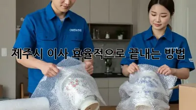 제주시 이사, 효율적으로 끝내는 방법!